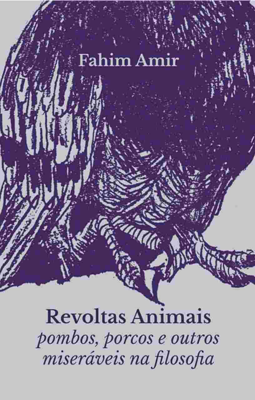 Revoltas Animais: pombos, porcos e outros miseráveis na filosofia - Fahim Amir